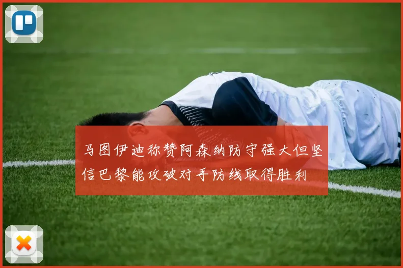 马图伊迪称赞阿森纳防守强大但坚信巴黎能攻破对手防线取得胜利