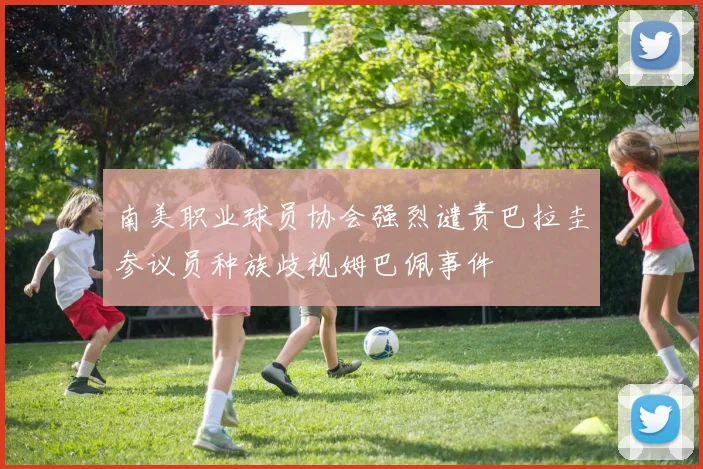 南美职业球员协会强烈谴责巴拉圭参议员种族歧视姆巴佩事件