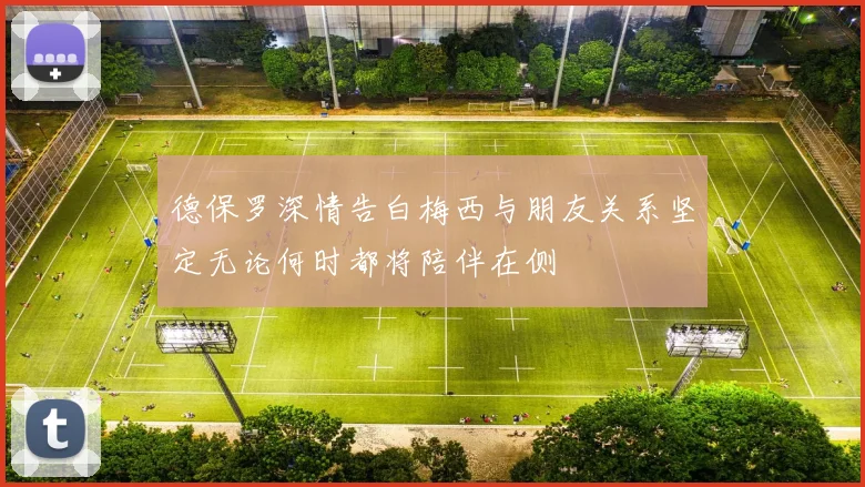德保罗深情告白梅西与朋友关系坚定无论何时都将陪伴在侧