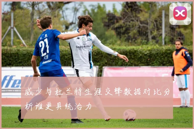 威少与杜兰特生涯交锋数据对比分析谁更具统治力
