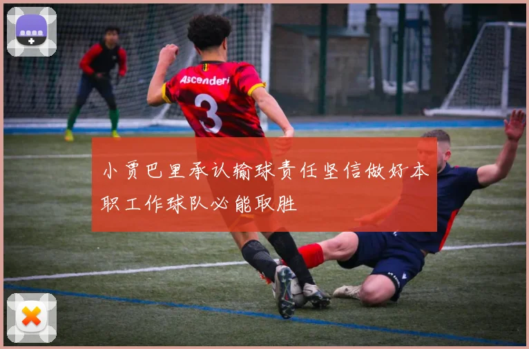 小贾巴里承认输球责任坚信做好本职工作球队必能取胜