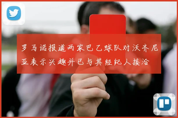 罗马诺报道两家巴乙球队对沃齐尼亚表示兴趣并已与其经纪人接洽