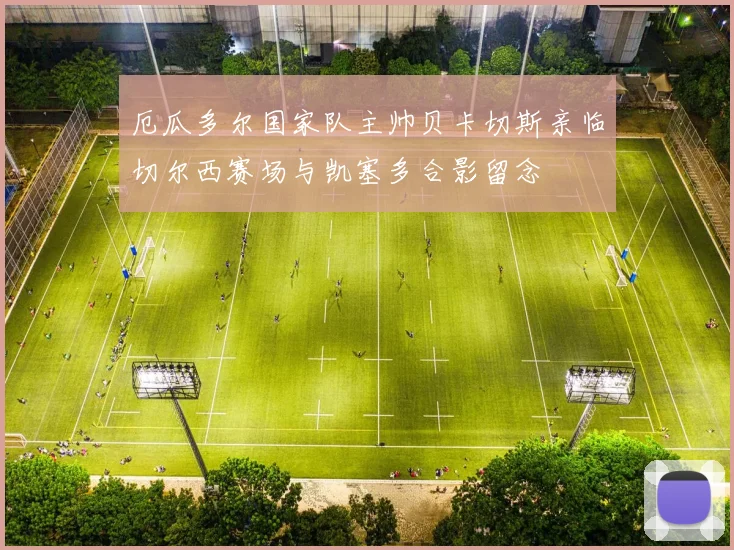 厄瓜多尔国家队主帅贝卡切斯亲临切尔西赛场与凯塞多合影留念