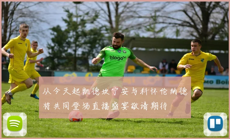 从今天起凯德坎宁安与科怀伦纳德将共同登场直播盛宴敬请期待