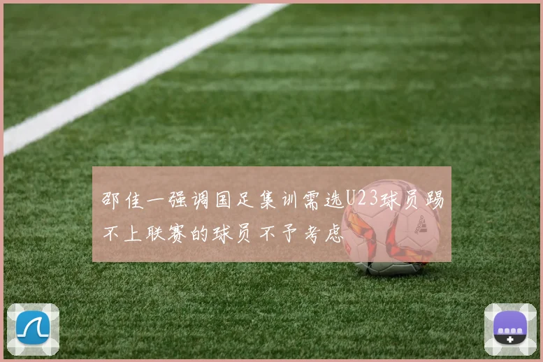 邵佳一强调国足集训需选U23球员踢不上联赛的球员不予考虑