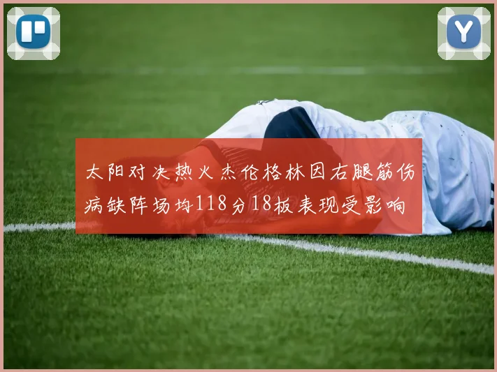 太阳对决热火杰伦格林因右腿筋伤病缺阵场均118分18板表现受影响
