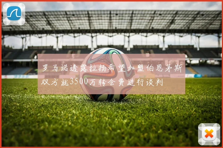 罗马诺透露拉扬希望加盟伯恩茅斯双方就3500万转会费进行谈判