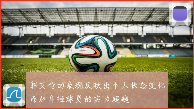 郭艾伦的表现反映出个人状态变化而非年轻球员的实力超越