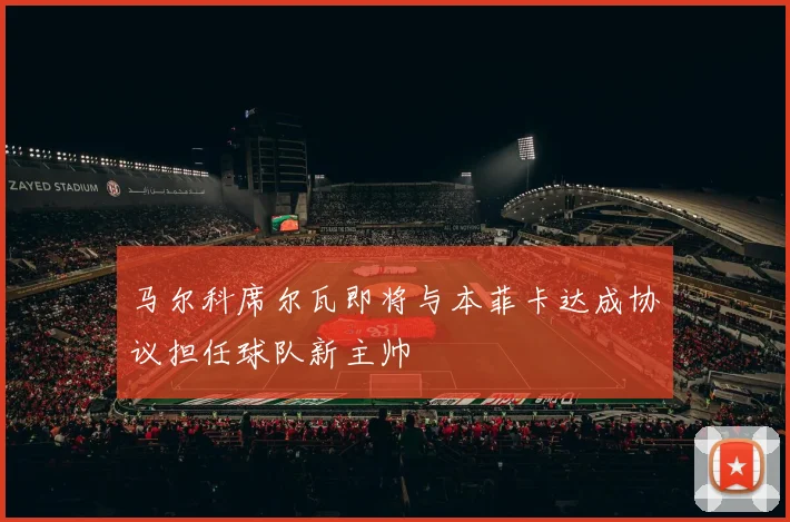 马尔科席尔瓦即将与本菲卡达成协议担任球队新主帅