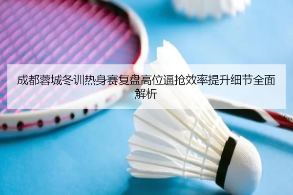 成都蓉城冬训热身赛复盘高位逼抢效率提升细节全面解析（bet365）